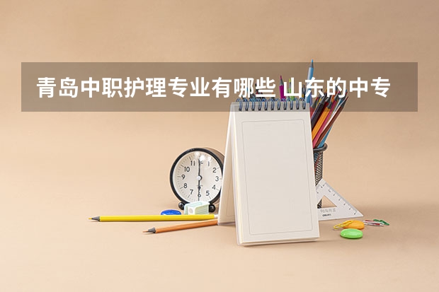 青岛中职护理专业有哪些 山东的中专有哪些专业?