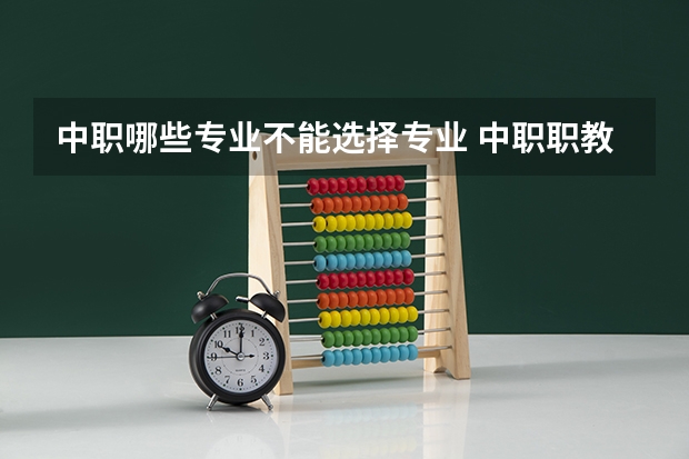 中职哪些专业不能选择专业 中职职教高考填志愿的时候可以跨科目组填专业吗？