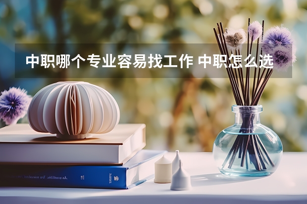 中职哪个专业容易找工作 中职怎么选职业？