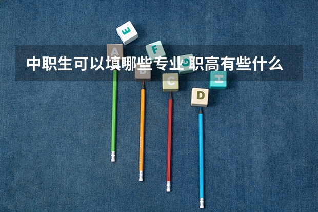 中职生可以填哪些专业 职高有些什么专业