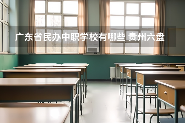 广东省民办中职学校有哪些 贵州六盘水中职学校名录