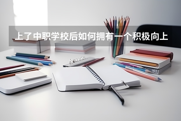 上了中职学校后如何拥有一个积极向上的心态 计算机中职学校招生