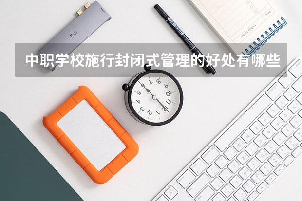 中职学校施行封闭式管理的好处有哪些 江苏省民办中职学校排名