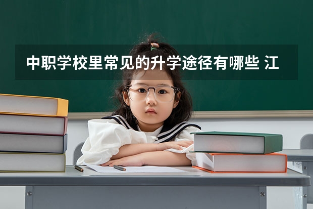 中职学校里常见的升学途径有哪些 江苏省民办中职学校排名