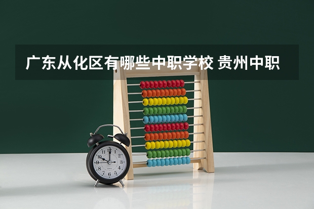 广东从化区有哪些中职学校 贵州中职学校贵州六盘水市秋季招生中职学校共（15所）