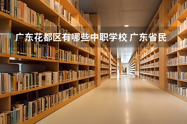 广东花都区有哪些中职学校 广东省民办中职学校有哪些