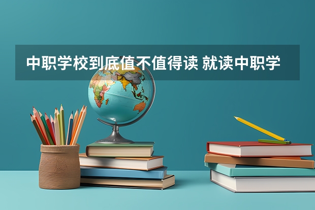 中职学校到底值不值得读 就读中职学校也有优势