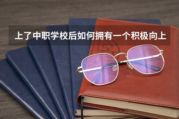 上了中职学校后如何拥有一个积极向上的心态 上海市公办中职学校排名