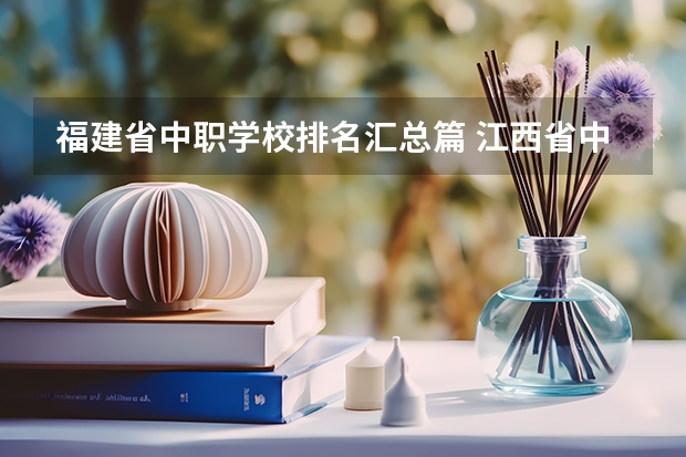 福建省中职学校排名汇总篇 江西省中职学校排名汇总篇