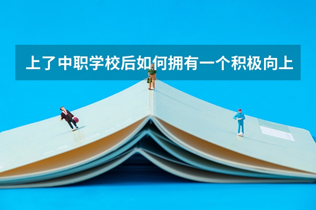 上了中职学校后如何拥有一个积极向上的心态 永州有哪些比较好的中职学校