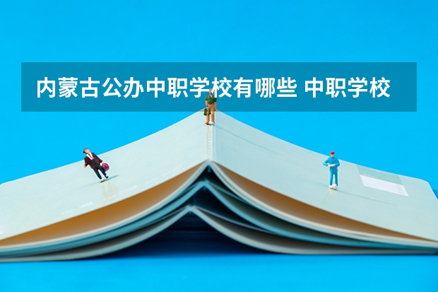 内蒙古公办中职学校有哪些 中职学校计算机与技术专业