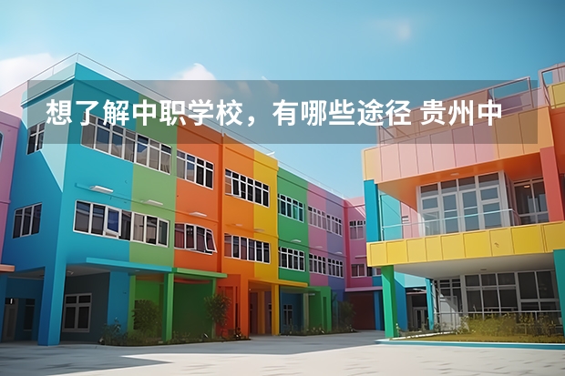 想了解中职学校，有哪些途径 贵州中职学校贵州贵阳市秋季招生中职学校共（27所）