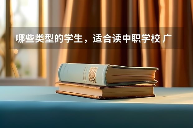 哪些类型的学生，适合读中职学校 广东南沙区有哪些中职学校