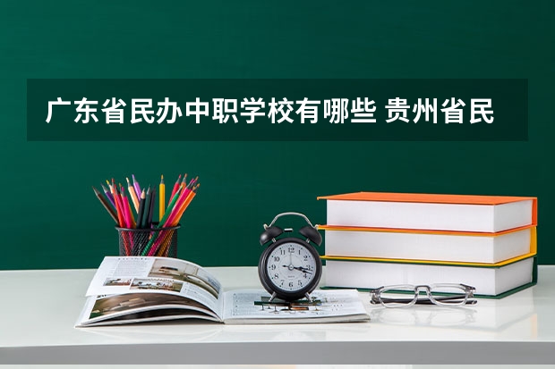广东省民办中职学校有哪些 贵州省民办中职学校有哪些