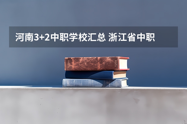 河南3+2中职学校汇总 浙江省中职学校有哪些