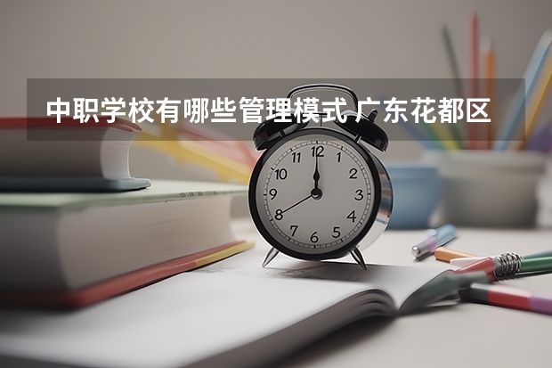 中职学校有哪些管理模式 广东花都区有哪些中职学校