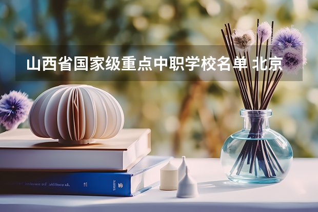 山西省国家级重点中职学校名单 北京市国家级重点中职学校名单