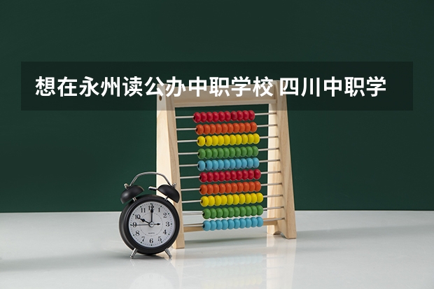 想在永州读公办中职学校 四川中职学校四川宜宾市招生中职学校共(19所)