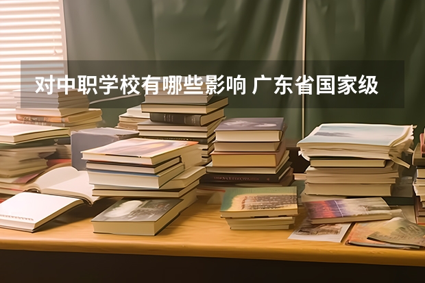 对中职学校有哪些影响 广东省国家级重点中职学校名单