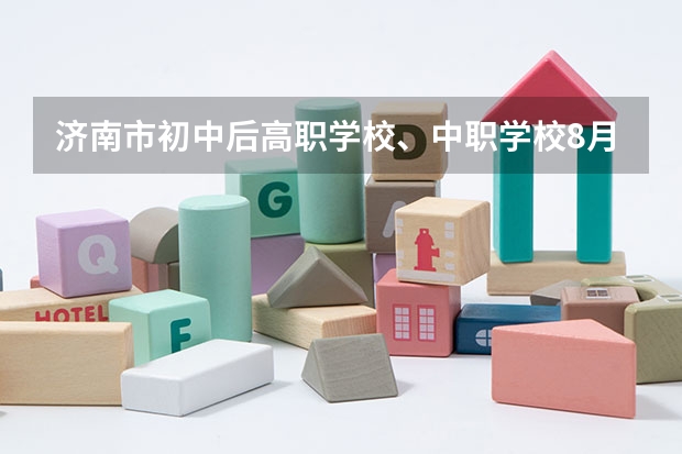 济南市初中后高职学校、中职学校8月11日填报征集志愿 河北省民办中职学校排名