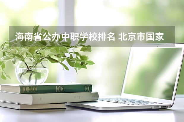海南省公办中职学校排名 北京市国家级重点中职学校名单