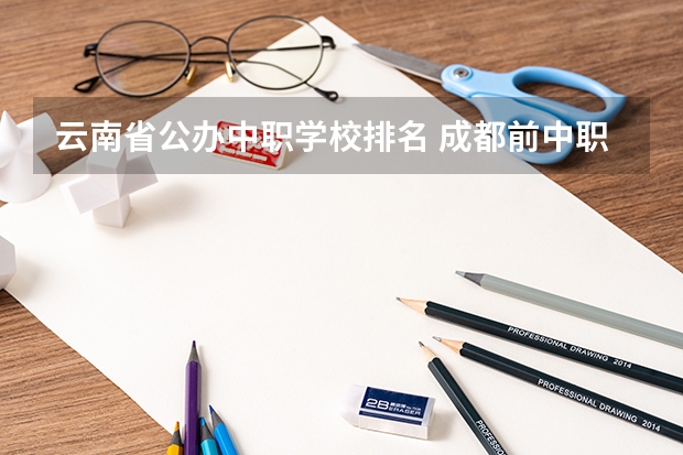 云南省公办中职学校排名 成都前中职学校联系方式及地址