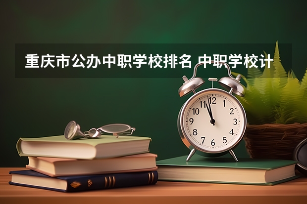 重庆市公办中职学校排名 中职学校计算机与技术专业