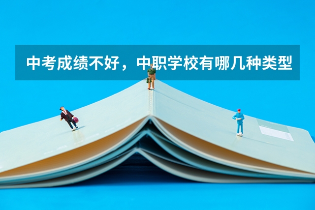 中考成绩不好，中职学校有哪几种类型可以选 北京市民办中职学校排名