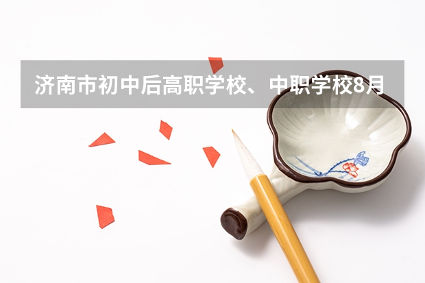 济南市初中后高职学校、中职学校8月11日填报征集志愿 湘潭有哪些热门的中职学校