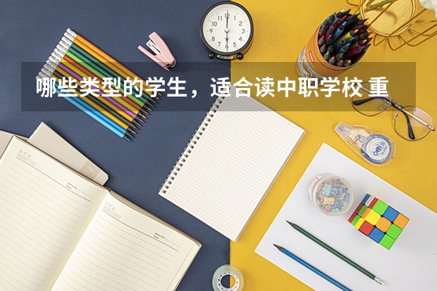 哪些类型的学生，适合读中职学校 重庆市中职学校有哪些