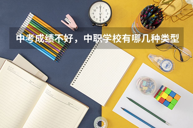 中考成绩不好，中职学校有哪几种类型可以选 福建省国家级重点中职学校名单