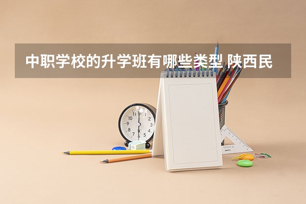 中职学校的升学班有哪些类型 陕西民办中职学校名录