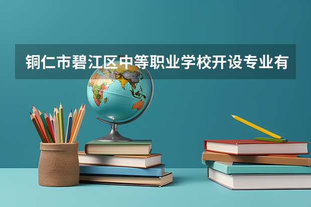铜仁市碧江区中等职业学校开设专业有哪些 招多少人