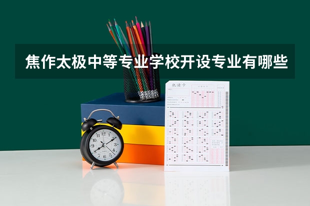 焦作太极中等专业学校开设专业有哪些 招多少人