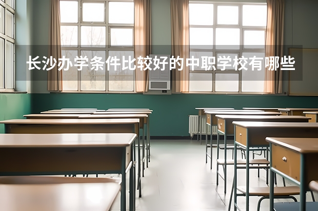 长沙办学条件比较好的中职学校有哪些 安徽省中职学校排名汇总篇