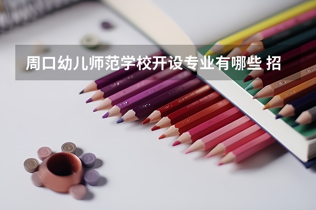 周口幼儿师范学校开设专业有哪些 招多少人