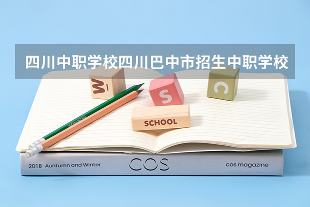 四川中职学校四川巴中市招生中职学校共(13所) 四川中职学校四川凉山州招生中职学校共(14所)