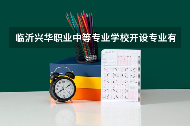 临沂兴华职业中等专业学校开设专业有哪些 招多少人