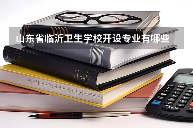 山东省临沂卫生学校开设专业有哪些 招多少人