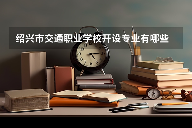 绍兴市交通职业学校开设专业有哪些 招多少人
