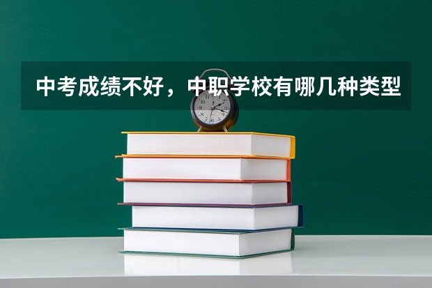 中考成绩不好，中职学校有哪几种类型可以选 岳阳有哪些热门的中职学校