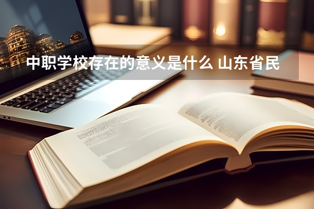 中职学校存在的意义是什么 山东省民办中职学校有哪些