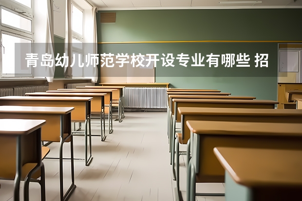 青岛幼儿师范学校开设专业有哪些 招多少人
