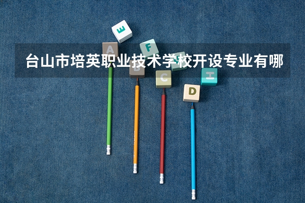 台山市培英职业技术学校开设专业有哪些 招多少人
