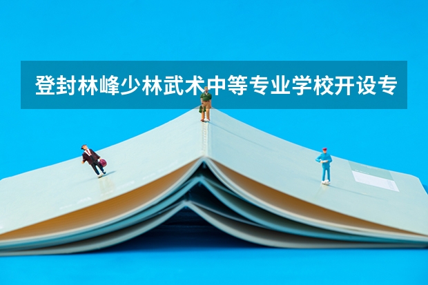登封林峰少林武术中等专业学校开设专业有哪些 招多少人