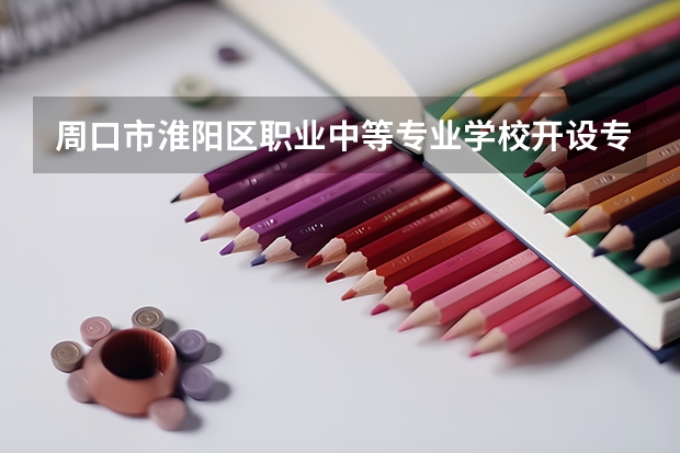 周口市淮阳区职业中等专业学校开设专业有哪些 招多少人