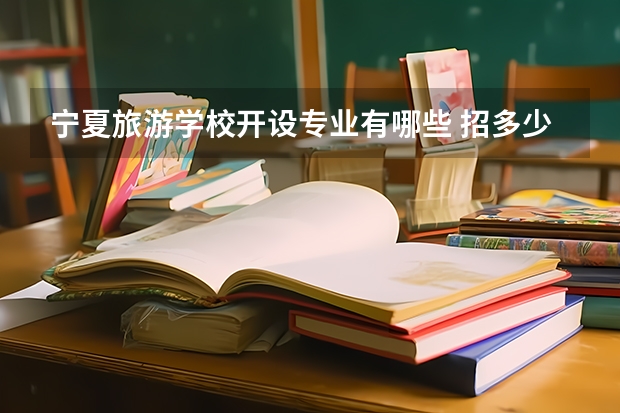 宁夏旅游学校开设专业有哪些 招多少人