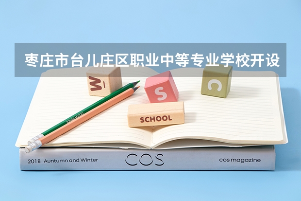 枣庄市台儿庄区职业中等专业学校开设专业有哪些 招多少人