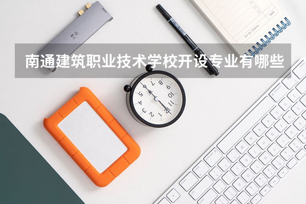 南通建筑职业技术学校开设专业有哪些 招多少人