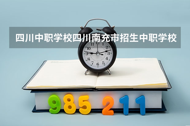 四川中职学校四川南充市招生中职学校共(31所) 四川中职学校四川凉山州招生中职学校共(14所)